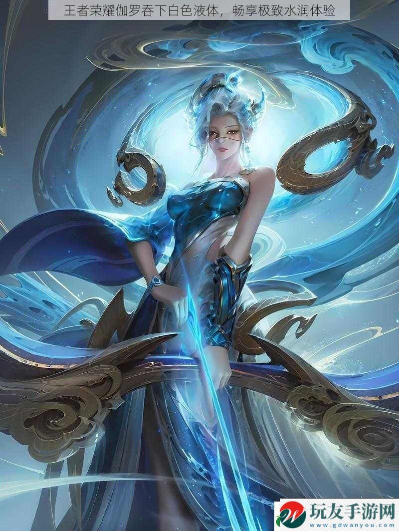 王者榮耀伽羅吞下白色液體,暢享極致水潤(rùn)體驗(yàn) 王者榮耀伽羅吞下白色液體,暢享極致水潤(rùn)體驗(yàn)