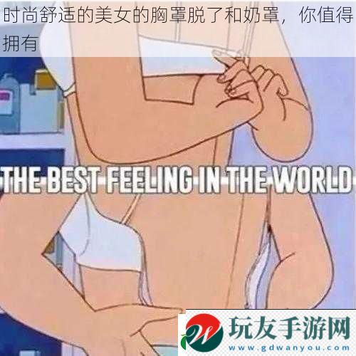 時尚舒適的美女的胸罩脫了和奶罩,你值得擁有 時尚舒適的美女的胸罩脫了和奶罩,你值得擁有
