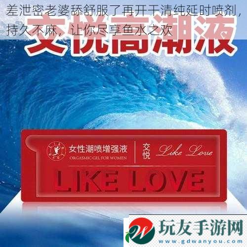差泄密老婆舔舒服了再開干清純延時噴劑,持久不麻,讓你盡享魚水之歡 差泄密老婆舔舒服了再開干清純延時噴劑,持久不麻,讓你盡享魚水之歡