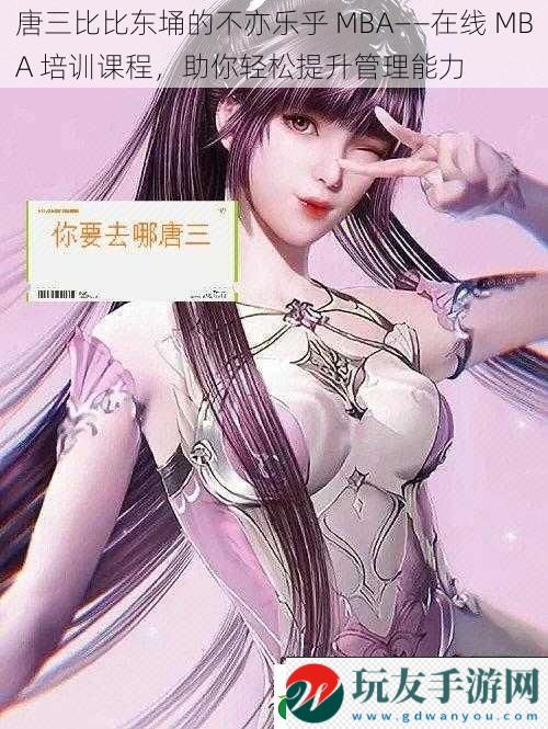 唐三比比東埇的不亦樂(lè)乎 MBA——在線 MBA 培訓(xùn)課程,助你輕松提升管理能力 唐三比比東埇的不亦樂(lè)乎 MBA——在線 MBA 培訓(xùn)課程,助你輕松提升管理能力