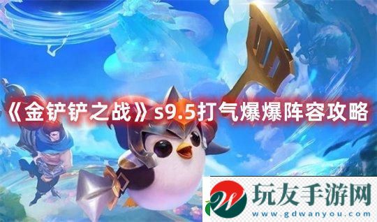 金鏟鏟之戰(zhàn)s9.5打氣爆爆陣容攻略