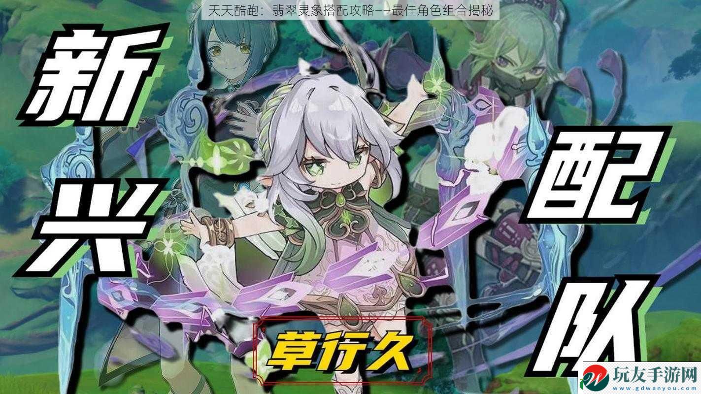 天天酷跑:翡翠靈象搭配攻略——最佳角色組合揭秘 天天酷跑:翡翠靈象搭配攻略——最佳角色組合揭秘