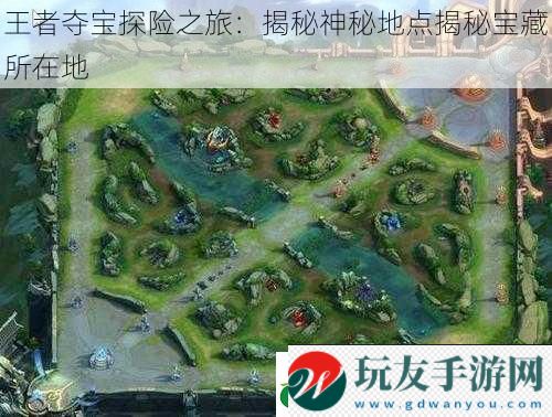 王者奪寶探險(xiǎn)之旅:揭秘神秘地點(diǎn)揭秘寶藏所在地 王者奪寶探險(xiǎn)之旅:揭秘神秘地點(diǎn)揭秘寶藏所在地