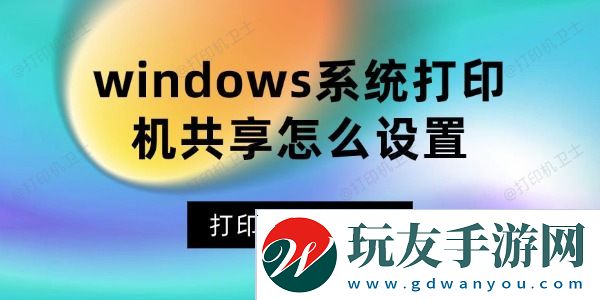 windows系統(tǒng)打印機(jī)共享怎么設(shè)置