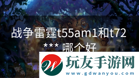 戰(zhàn)爭雷霆t55am1和t72